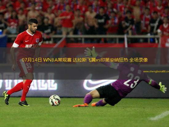 07月14日 WNBA常規(guī)賽 達(dá)拉斯飛翼vs印第安納狂熱 全場(chǎng)錄像