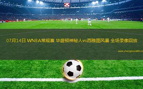 07月14日 WNBA常規(guī)賽 華盛頓神秘人vs西雅圖風(fēng)暴 全場(chǎng)錄像回放