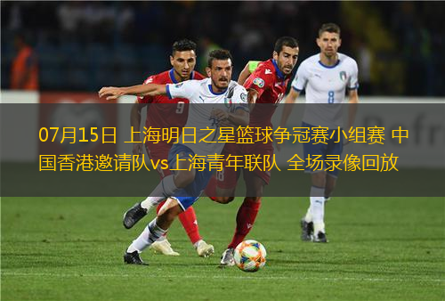 07月15日 上海明日之星籃球爭(zhēng)冠賽小組賽 中國(guó)香港邀請(qǐng)隊(duì)vs上海青年聯(lián)隊(duì) 全場(chǎng)錄像回放