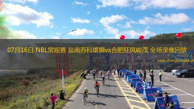 07月16日 NBL常規(guī)賽 鹽南蘇科雄獅vs合肥狂風(fēng)峻茂 全場(chǎng)錄像回放