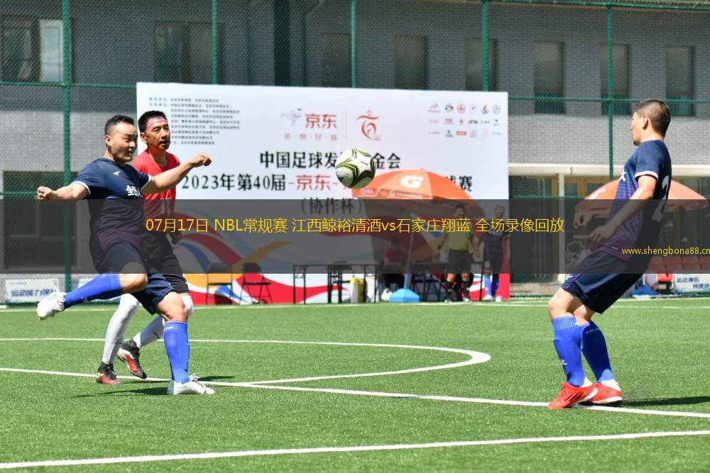 07月17日 NBL常規(guī)賽 江西鯨裕清酒vs石家莊翔藍 全場錄像回放