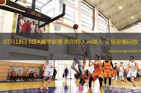 07月18日 NBA夏季聯(lián)賽 凱爾特人vs湖人 全場錄像回放