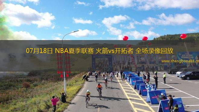 07月18日 NBA夏季聯(lián)賽 火箭vs開拓者 全場(chǎng)錄像回放