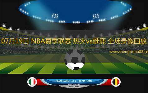 07月19日 NBA夏季聯(lián)賽 熱火vs雄鹿 全場(chǎng)錄像回放