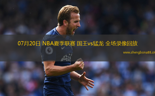 07月20日 NBA夏季聯(lián)賽 國王vs猛龍 全場錄像回放