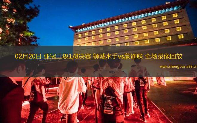 02月20日 亞冠二級(jí)1/8決賽 獅城水手vs蒙通聯(lián) 全場(chǎng)錄像回放