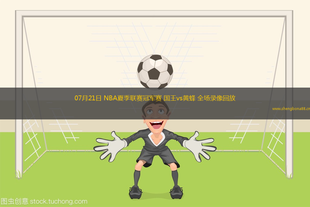 07月21日 NBA夏季聯(lián)賽冠軍賽 國王vs黃蜂 全場錄像回放