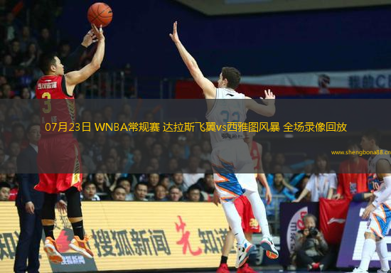 07月23日 WNBA常規(guī)賽 達(dá)拉斯飛翼vs西雅圖風(fēng)暴 全場(chǎng)錄像回放
