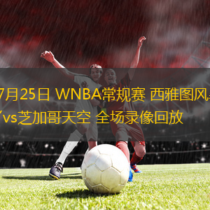 07月25日 WNBA常規(guī)賽 西雅圖風(fēng)暴vs芝加哥天空 全場(chǎng)錄像回放