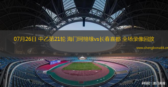 07月26日 中乙第21輪 海門珂締緣vs長春喜都 全場錄像回放