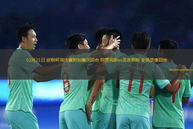 02月21日 歐聯(lián)杯淘汰賽附加賽次回合 阿賈克斯vs圣吉羅斯 全場錄像回放