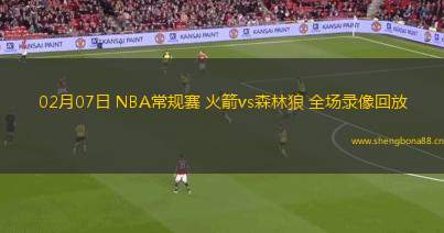 02月07日 NBA常規(guī)賽 火箭vs森林狼 全場錄像回放
