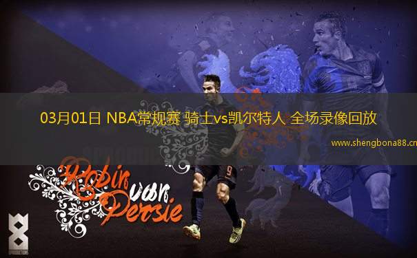 03月01日 NBA常規(guī)賽 騎士vs凱爾特人 全場(chǎng)錄像回放
