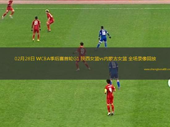 02月28日 WCBA季后賽首輪G1 陜西女籃vs內(nèi)蒙古女籃 全場錄像回放
