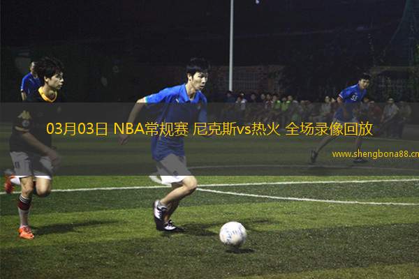 03月03日 NBA常規(guī)賽 尼克斯vs熱火 全場錄像回放