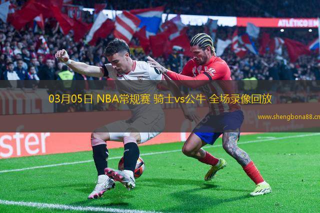 03月05日 NBA常規(guī)賽 騎士vs公牛 全場(chǎng)錄像回放