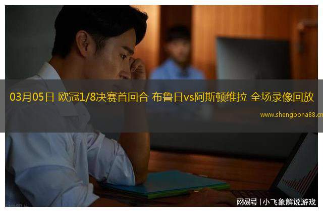 03月05日 歐冠1/8決賽首回合 布魯日vs阿斯頓維拉 全場錄像回放