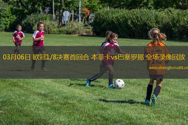 03月06日 歐冠1/8決賽首回合 本菲卡vs巴塞羅那 全場(chǎng)錄像回放