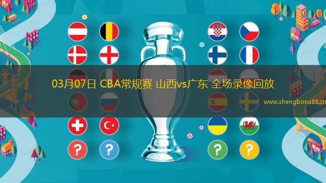 03月07日 CBA常規(guī)賽 山西vs廣東 全場(chǎng)錄像回放