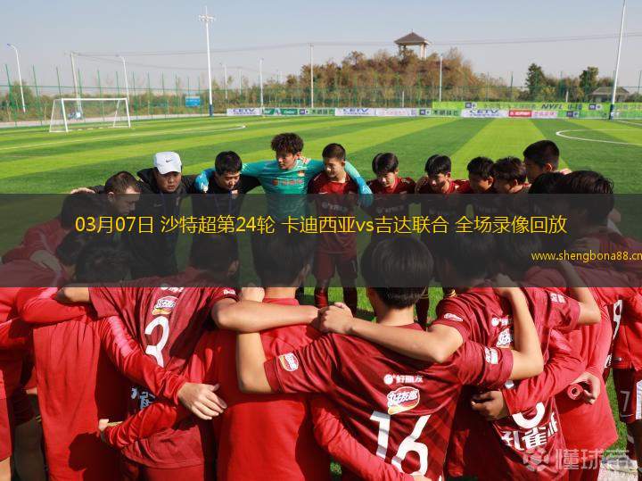 03月07日 沙特超第24輪 卡迪西亞vs吉達(dá)聯(lián)合 全場(chǎng)錄像回放