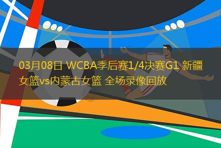 03月08日 WCBA季后賽1/4決賽G1 新疆女籃vs內(nèi)蒙古女籃 全場錄像回放