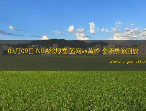 03月09日 NBA常規(guī)賽 籃網(wǎng)vs黃蜂 全場錄像回放