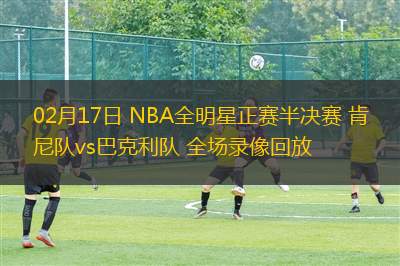 02月17日 NBA全明星正賽半決賽 肯尼隊vs巴克利隊 全場錄像回放