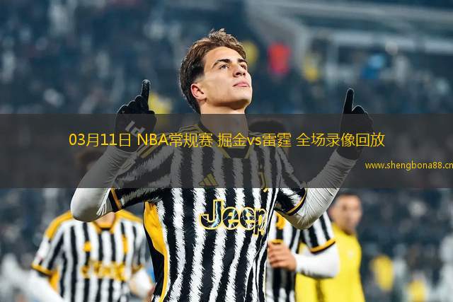03月11日 NBA常規(guī)賽 掘金vs雷霆 全場錄像回放