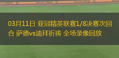 03月11日 亞冠精英聯(lián)賽1/8決賽次回合 薩德vs迪拜祈禱 全場錄像回放