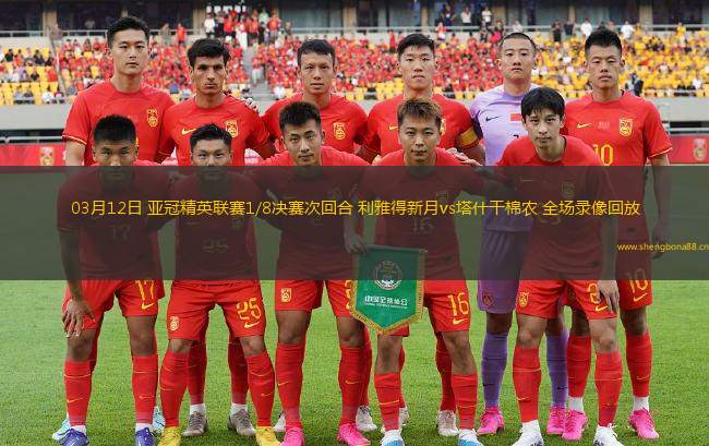 03月12日 亞冠精英聯(lián)賽1/8決賽次回合 利雅得新月vs塔什干棉農(nóng) 全場(chǎng)錄像回放