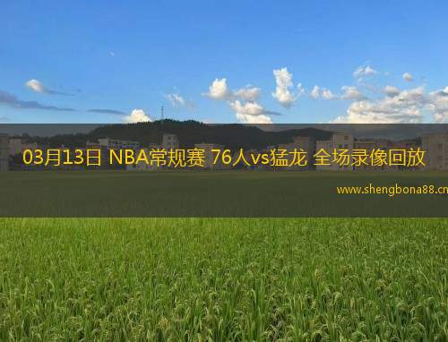 03月13日 NBA常規(guī)賽 76人vs猛龍 全場錄像回放