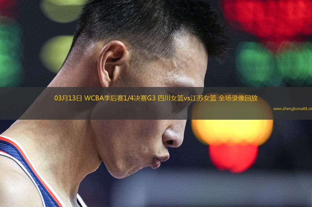 03月13日 WCBA季后賽1/4決賽G3 四川女籃vs江蘇女籃 全場(chǎng)錄像回放