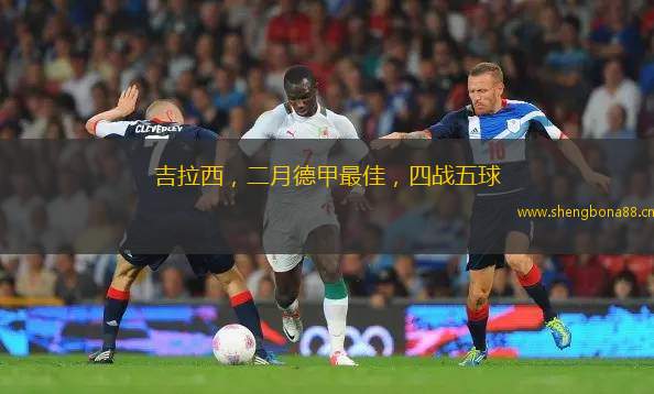吉拉西，二月德甲最佳，四戰(zhàn)五球