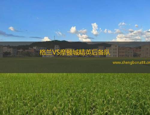 格蘭VS摩頓城精英后備隊(duì)