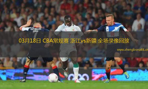 03月18日 CBA常規(guī)賽 浙江vs新疆 全場(chǎng)錄像回放