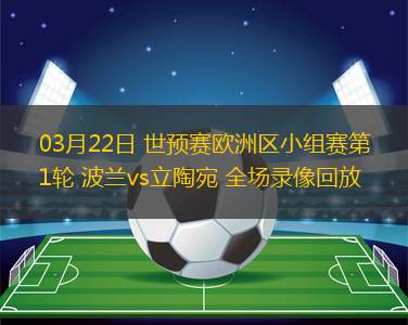 03月22日 世預(yù)賽歐洲區(qū)小組賽第1輪 波蘭vs立陶宛 全場(chǎng)錄像回放