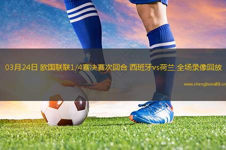 03月24日 歐國聯(lián)聯(lián)1/4賽決賽次回合 西班牙vs荷蘭 全場錄像回放