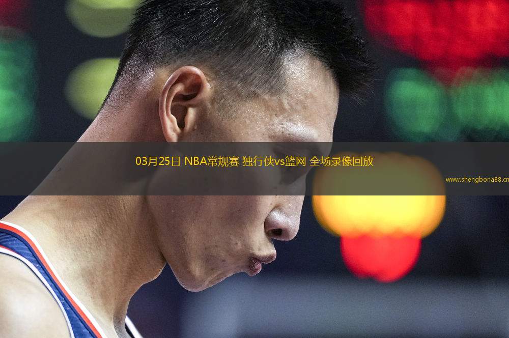 03月25日 NBA常規(guī)賽 獨(dú)行俠vs籃網(wǎng) 全場錄像回放