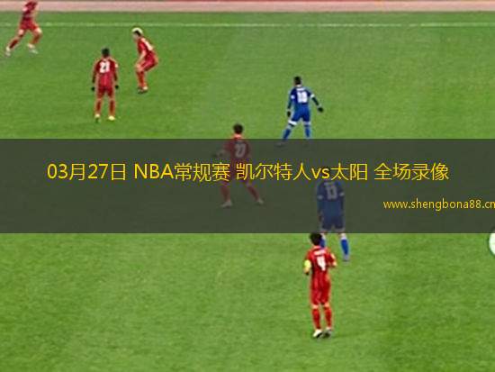 03月27日 NBA常規(guī)賽 凱爾特人vs太陽 全場錄像