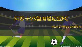 阿羅卡VS魯席塔尼亞FC