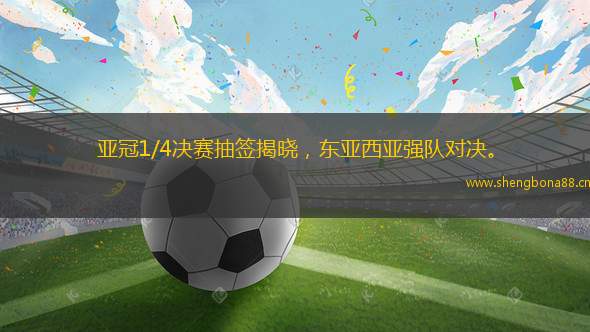 亞冠1/4決賽抽簽揭曉，東亞西亞強(qiáng)隊(duì)對決。