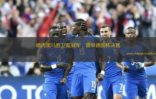 德丙黑馬勝衛(wèi)冕冠軍，晉級德國杯決賽