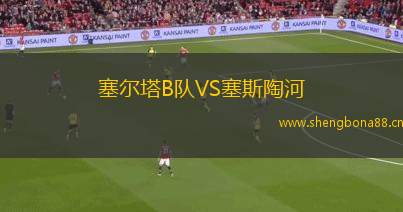塞爾塔B隊(duì)VS塞斯陶河