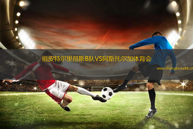 祖皮特爾里昂斯B隊(duì)VS阿斯托爾加體育會(huì)