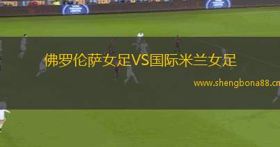 佛羅倫薩女足VS國(guó)際米蘭女足