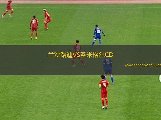 蘭沙路迪VS圣米格爾CD