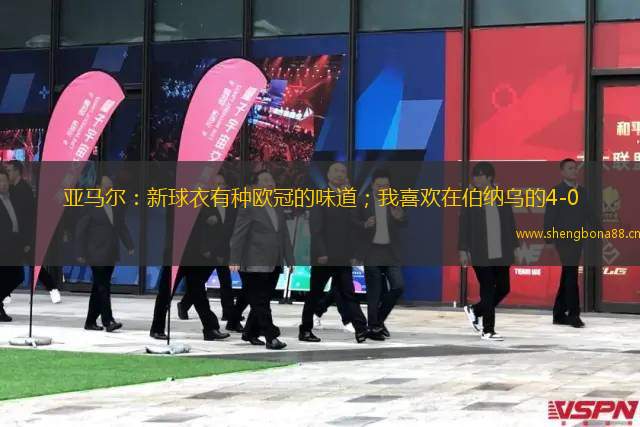 亞馬爾：新球衣有種歐冠的味道；我喜歡在伯納烏的4-0