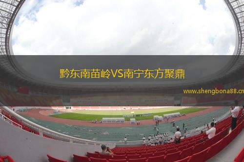 黔東南苗嶺VS南寧東方聚鼎
