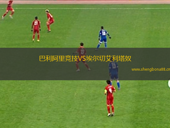 巴利阿里競(jìng)技VS埃爾切艾利塔奴