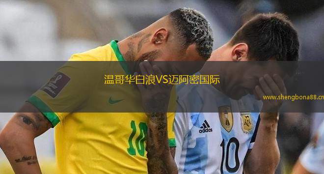 溫哥華白浪VS邁阿密?chē)?guó)際